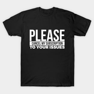 PLEASE CANCEL MY SUBSCRIPTION TO YOUR ISSUES T-Shirt